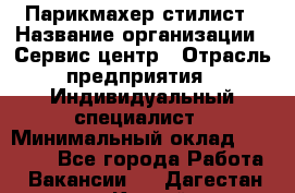 Парикмахер-стилист › Название организации ­ Сервис-центр › Отрасль предприятия ­ Индивидуальный специалист › Минимальный оклад ­ 25 000 - Все города Работа » Вакансии   . Дагестан респ.,Каспийск г.